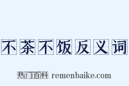 不茶不饭反义词是什么意思的图片